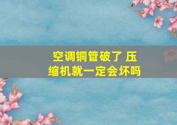 空调铜管破了 压缩机就一定会坏吗